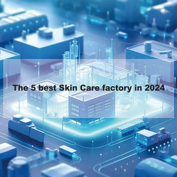 The 5 best Skin Care factory in 2024 The 5 best Skin Care factory in 2024